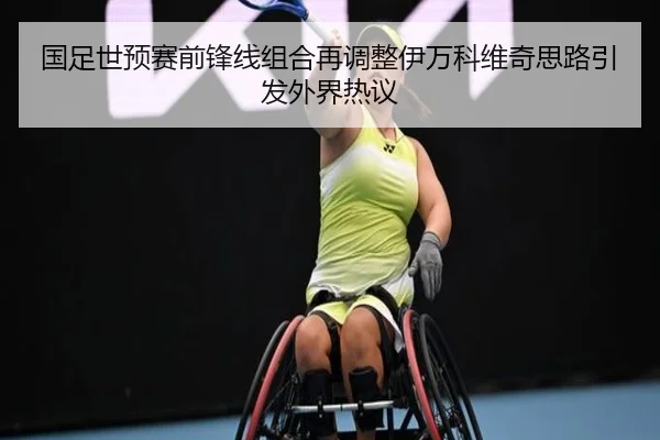 国足世预赛前锋线组合再调整伊万科维奇思路引发外界热议